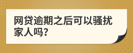 網(wǎng)貸逾期之后可以騷擾家人嗎？