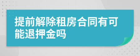 提前解除租房合同有可能退押金嗎