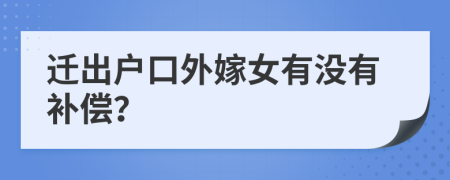 遷出戶口外嫁女有沒(méi)有補(bǔ)償？