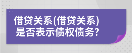 借貸關(guān)系(借貸關(guān)系) 是否表示債權(quán)債務(wù)?
