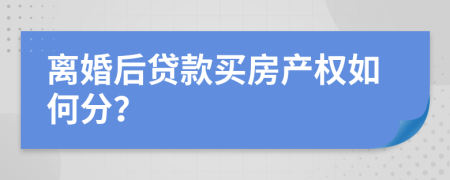 離婚后貸款買房產(chǎn)權(quán)如何分？