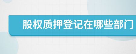 股權(quán)質(zhì)押登記在哪些部門