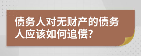 債務(wù)人對無財(cái)產(chǎn)的債務(wù)人應(yīng)該如何追償?