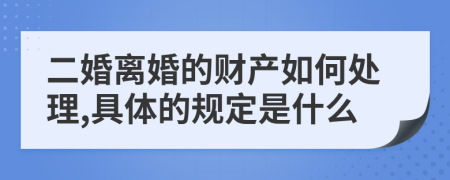 二婚離婚的財產(chǎn)如何處理,具體的規(guī)定是什么
