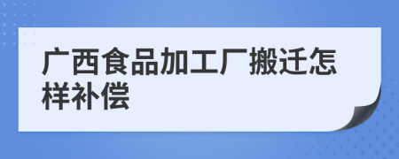 廣西食品加工廠搬遷怎樣補(bǔ)償