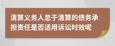 清算義務(wù)人怠于清算的債務(wù)承擔(dān)責(zé)任是否適用訴訟時(shí)效呢