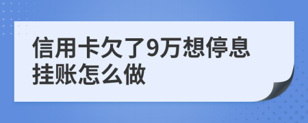 信用卡欠了9萬想停息掛賬怎么做