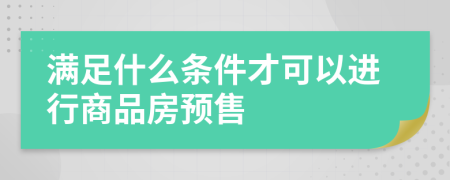 滿足什么條件才可以進行商品房預(yù)售