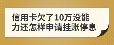 信用卡欠了10萬沒能力還怎樣申請(qǐng)掛賬停息