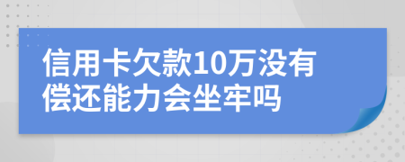 信用卡欠款10萬沒有償還能力會坐牢嗎