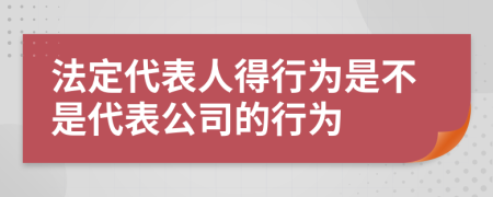 法定代表人得行為是不是代表公司的行為