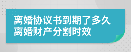 離婚協(xié)議書到期了多久離婚財產(chǎn)分割時效