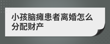 小孩腦癱患者離婚怎么分配財產(chǎn)
