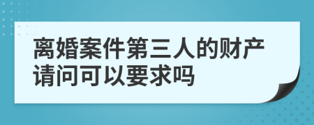 離婚案件第三人的財產(chǎn)請問可以要求嗎