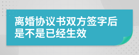 離婚協(xié)議書雙方簽字后是不是已經(jīng)生效