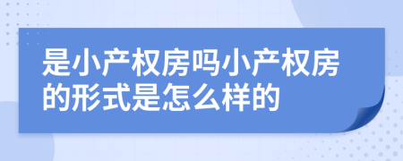 是小產(chǎn)權(quán)房嗎小產(chǎn)權(quán)房的形式是怎么樣的
