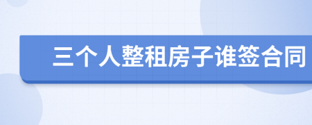 三個(gè)人整租房子誰簽合同