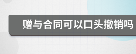 贈與合同可以口頭撤銷嗎