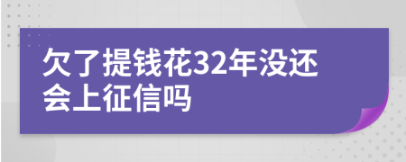 欠了提錢花32年沒還會上征信嗎