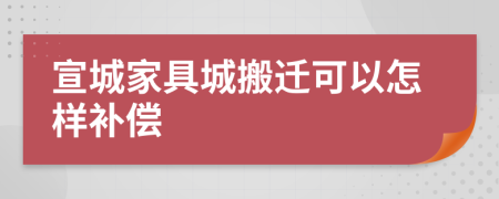 宣城家具城搬遷可以怎樣補(bǔ)償