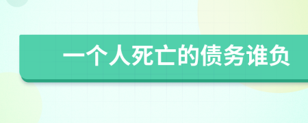 一個(gè)人死亡的債務(wù)誰(shuí)負(fù)