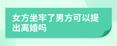 女方坐牢了男方可以提出離婚嗎