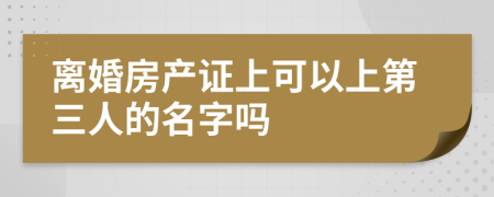 離婚房產(chǎn)證上可以上第三人的名字嗎