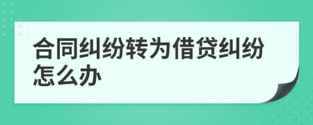 合同糾紛轉(zhuǎn)為借貸糾紛怎么辦