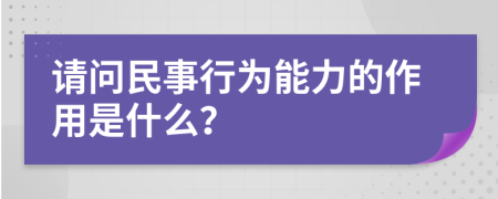 請(qǐng)問(wèn)民事行為能力的作用是什么？
