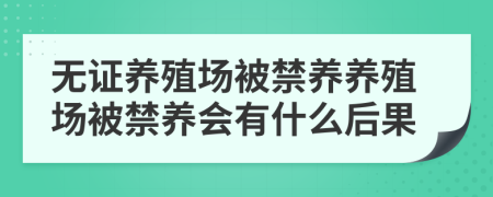 無(wú)證養(yǎng)殖場(chǎng)被禁養(yǎng)養(yǎng)殖場(chǎng)被禁養(yǎng)會(huì)有什么后果