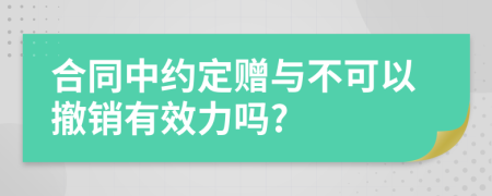 合同中約定贈與不可以撤銷有效力嗎?