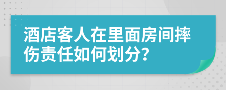 酒店客人在里面房間摔傷責(zé)任如何劃分？