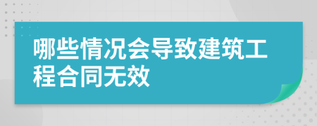 哪些情況會(huì)導(dǎo)致建筑工程合同無(wú)效