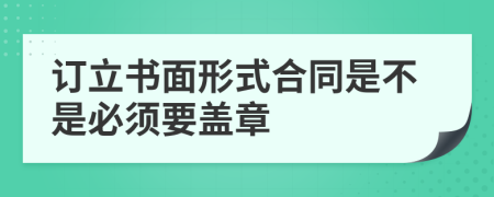 訂立書面形式合同是不是必須要蓋章
