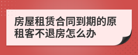 房屋租賃合同到期的原租客不退房怎么辦