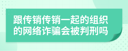 跟傳銷傳銷一起的組織的網(wǎng)絡(luò)詐騙會被判刑嗎