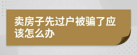 賣房子先過戶被騙了應(yīng)該怎么辦