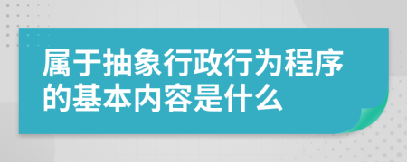 屬于抽象行政行為程序的基本內(nèi)容是什么