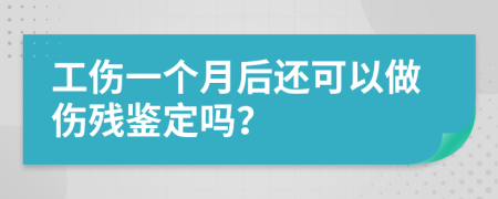 工傷一個(gè)月后還可以做傷殘鑒定嗎？