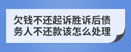 欠錢不還起訴勝訴后債務(wù)人不還款該怎么處理