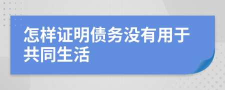 怎樣證明債務沒有用于共同生活