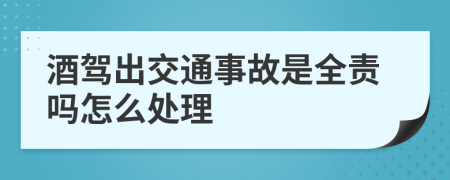 酒駕出交通事故是全責(zé)嗎怎么處理