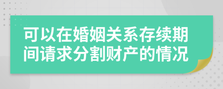 可以在婚姻關(guān)系存續(xù)期間請(qǐng)求分割財(cái)產(chǎn)的情況