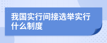 我國(guó)實(shí)行間接選舉實(shí)行什么制度