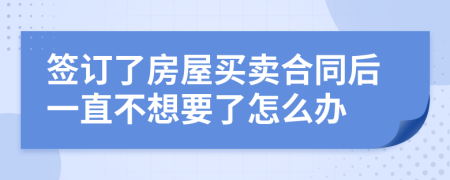 簽訂了房屋買賣合同后一直不想要了怎么辦