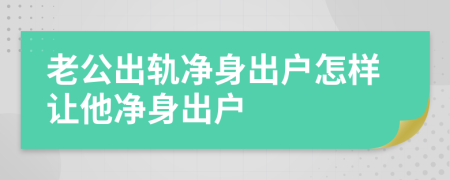老公出軌凈身出戶(hù)怎樣讓他凈身出戶(hù)
