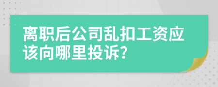 離職后公司亂扣工資應(yīng)該向哪里投訴？