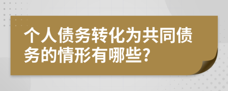 個(gè)人債務(wù)轉(zhuǎn)化為共同債務(wù)的情形有哪些?