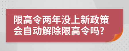 限高令兩年沒上新政策會自動解除限高令嗎?