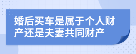 婚后買車是屬于個人財產(chǎn)還是夫妻共同財產(chǎn)